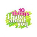 10 THINGS I HATE ABOUT YOU